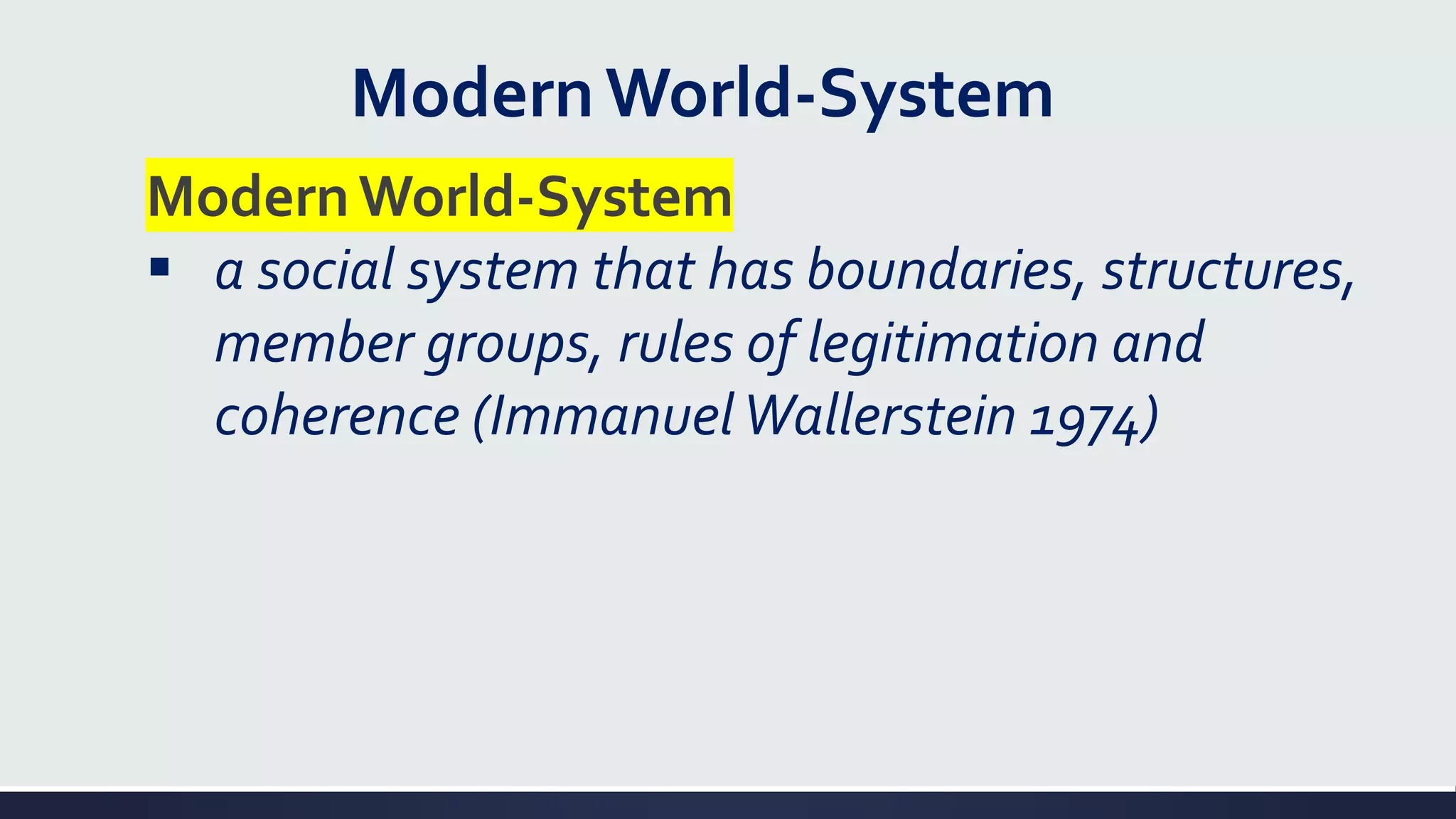 ModernWorld-System
ModernWorld-System
▪ a social system that has boundaries, structures,
member groups, rules of legitimation and
coherence (ImmanuelWallerstein 1974)
 