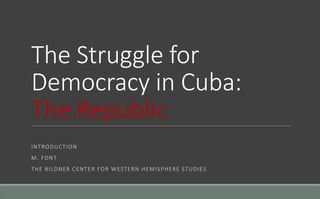 The Struggle for
Democracy in Cuba:
The Republic
INTRODUCTION
M. FONT
THE BILDNER CENTER FOR WESTERN HEMISPHERE STUDIES
 