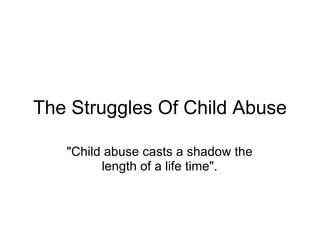 The Struggles Of Child Abuse &quot;Child abuse casts a shadow the length of a life time&quot;. 
