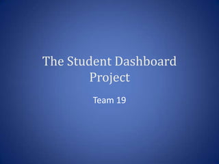 The Student Dashboard
       Project
       Team 19
 