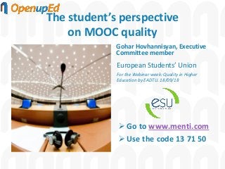 The student’s perspective
on MOOC quality
Gohar Hovhannisyan, Executive
Committee member
European Students’ Union
For the Webinar week: Quality in Higher
Education by EADTU. 18/09/18
➢ Go to www.menti.com
➢ Use the code 13 71 50
 