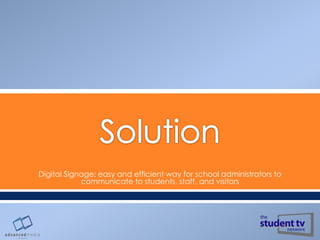 Digital Signage: easy and efficient way for school administrators to
communicate to students, staff, and visitors

 