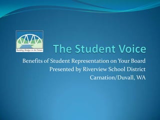 The Student Voice Benefits of Student Representation on Your Board Presented by Riverview School District Carnation/Duvall, WA 