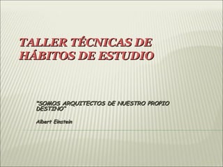 TALLER TÉCNICAS DE
HÁBITOS DE ESTUDIO



  "SOMOS ARQUITECTOS DE NUESTRO PROPIO
  DESTINO“

  Albert Einstein
 