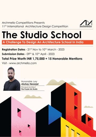 Archmello Competitions Presents
To Participate visit us at - www.archmello.com
Registration Dates - 21ST
Nov to 10TH
March - 2023
Submission Dates - 09TH
& 10TH
April - 2023
11TH
International Architecture Design Competition
A Challenge To Design An Architecture School In India
The Studio School
Total Prize Worth INR 1,75,000 + 15 Honorable Mentions
Honorable Jury
Akshay Heranjal
Principal Architect
The Purple Ink Studio
Visit - www.archmello.com
archmello
 