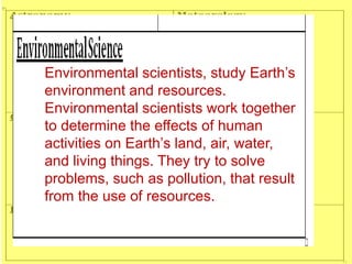 Environmental Science – The study of Earth’s
environments, resources, and the effects of human
activities on the air, land...