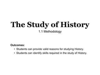 The Study of History
1.1 Methodology
Outcomes:
• Students can provide valid reasons for studying History.
• Students can identify skills required in the study of History.
 