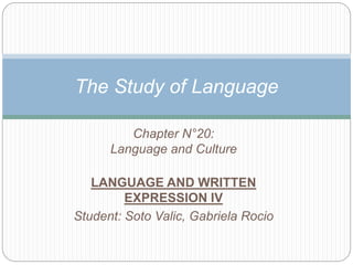 Chapter N°20:
Language and Culture
LANGUAGE AND WRITTEN
EXPRESSION IV
Student: Soto Valic, Gabriela Rocio
The Study of Language
 