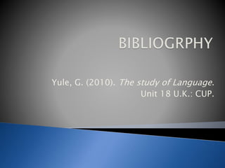 Yule, G. (2010). The study of Language.
Unit 18 U.K.: CUP.
 