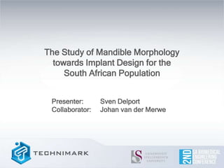 The Study of Mandible Morphology
towards Implant Design for the
South African Population
Presenter: Sven Delport
Collaborator: Johan van der Merwe
 