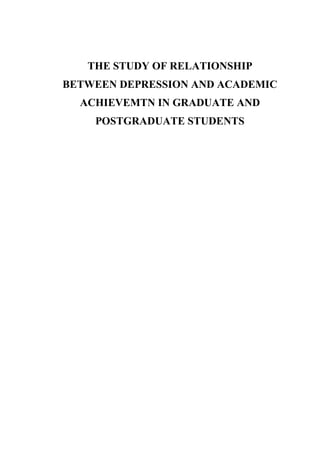 THE STUDY OF RELATIONSHIP
BETWEEN DEPRESSION AND ACADEMIC
ACHIEVEMTN IN GRADUATE AND
POSTGRADUATE STUDENTS
 