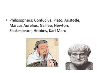 • Philosophers: Confucius, Plato, Aristotle,
Marcus Aurelius, Galileo, Newton,
Shakespeare, Hobbes, Karl Marx
 