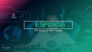 The Study of Video Games
ESPORTS
 