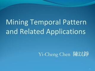 Mining Temporal Pattern
and Related Applications
Yi-Cheng Chen 陳以錚
1

 