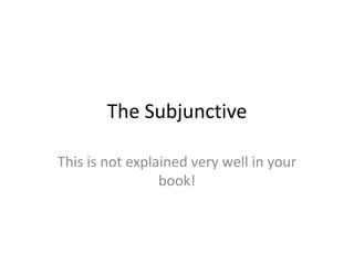 The Subjunctive

This is not explained very well in your
                 book!
 