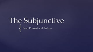 {
The Subjunctive
Past, Present and Future
 