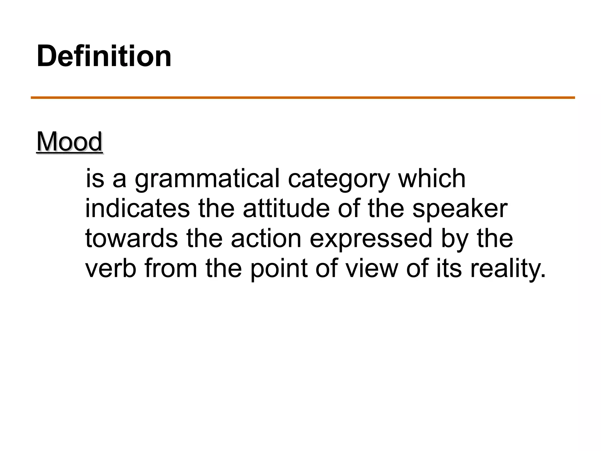 Definition Mood   is a grammatical category which indicates the attitude of the speaker towards the action expressed by the verb from the point of view of its reality. 