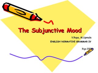 The Subjunctive Mood V.Rapa, M.Upmale  ENGLISH NORMATIVE GRAMMAR IV   Riga 2008 