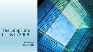 The Subprime
Crisis in 2008
By Warren
08/15/2015
 