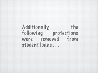 Additionally, the following protections were removed from student loans . . . 