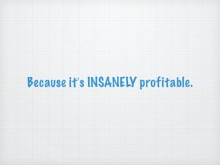Because it ’ s INSANELY profitable. 