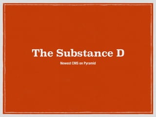 The Substance D
Newest CMS on Pyramid
 