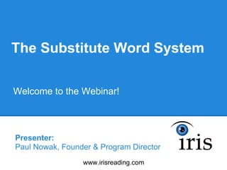 The Substitute Word System

Welcome to the Webinar!



Presenter:
Paul Nowak, Founder & Program Director
                 www.irisreading.com
 