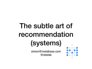 simon@metabase.com
@sbelak
The subtle art of
recommendation
(systems)
 