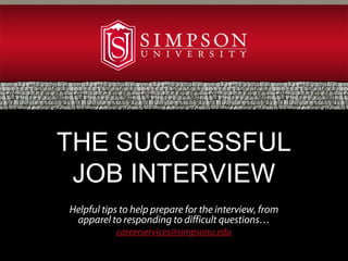 Helpful tips to help prepare for the interview, from
apparel to responding to difficult questions…
careerservices@simpsonu.edu
THE SUCCESSFUL
JOB INTERVIEW
 