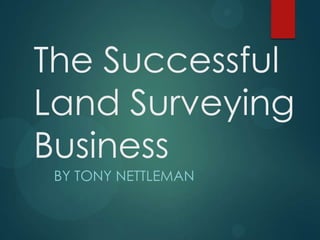 The Successful
Land Surveying
Business
BY TONY NETTLEMAN

 