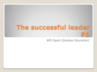 The successful leader P1 BFD Sport (Outdoor Education) 