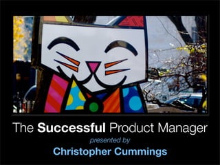 The Successful Product Manager
            presented by
      Christopher Cummings
 
