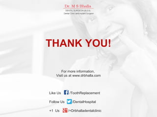 Like Us /ToothReplacement
Follow Us /DentalHospital
+1 Us /+Drbhalladentalclinic
For more information,
Visit us at www.drbhalla.com
THANK YOU!
 