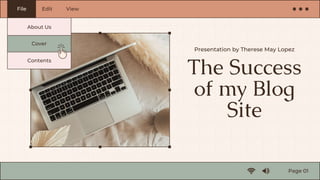 The Success
of my Blog
Site
Presentation by Therese May Lopez
File
Page 01
Edit View
Cover
About Us
Contents
 