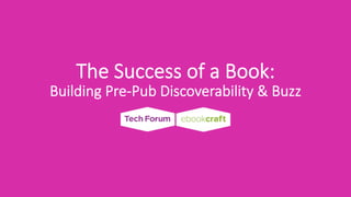 The  Success  of  a  Book:  
Building  Pre-­‐Pub  Discoverability  &  Buzz
 