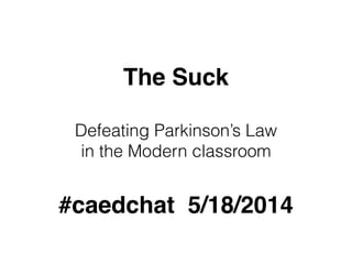 The Suck
Defeating Parkinson’s Law
in the Modern classroom
#caedchat 5/18/2014
 