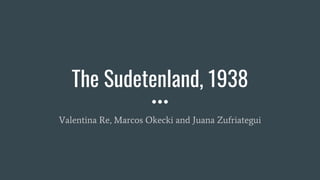 The Sudetenland, 1938
Valentina Re, Marcos Okecki and Juana Zufriategui
 