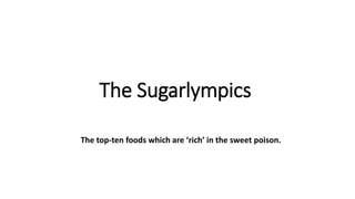 The Sugarlympics
The top-ten foods which are ‘rich’ in the sweet poison.
 