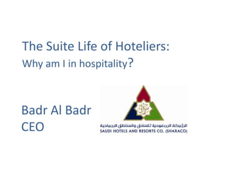 The Suite Life of Hoteliers:
Why am I in hospitality?



Badr Al Badr
CEO
 