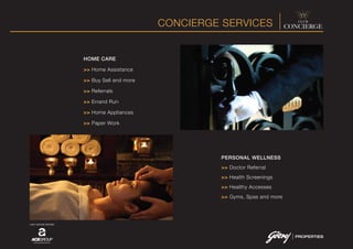 CONCIERGE SERVICES
JOINT VENTURE PARTNER
HOME CARE
>> Home Assistance
>> Buy Sell and more
>> Referrals
>> Errand Run
>> Home Appliances
>> Paper Work
PERSONAL WELLNESS
>> Doctor Referral
>> Health Screenings
>> Healthy Accesses
>> Gyms, Spas and more
 