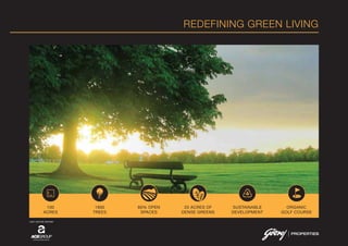 REDEFINING GREEN LIVING
100
ACRES
1900
TREES
80% OPEN
SPACES
25 ACRES OF
DENSE GREENS
SUSTAINABLE
DEVELOPMENT
ORGANIC
GOLF COURSE
JOINT VENTURE PARTNER
 