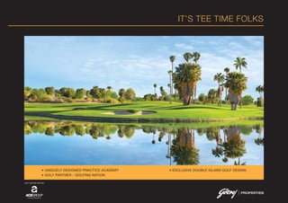 IT’S TEE TIME FOLKS
• UNIQUELY DESIGNED PRACTICE ACADEMY • EXCLUSIVE DOUBLE ISLAND GOLF DESIGN
• GOLF PARTNER - GOLFING NATION
JOINT VENTURE PARTNER
 