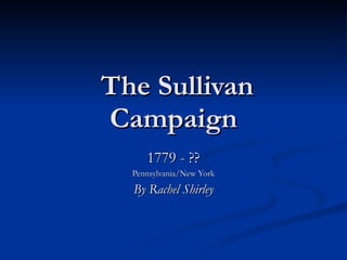 The Sullivan Campaign 1779 - ?? Pennsylvania/New York By Rachel Shirley 