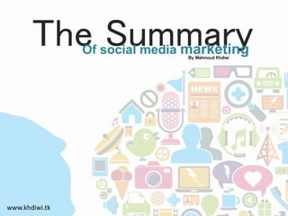 The SummaryOf social media marketing
www.khdiwi.tk
By Mahmoud Khdiwi
 