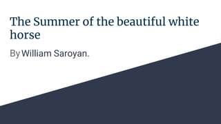 The Summer of the beautiful white
horse
ByWilliam Saroyan.
 