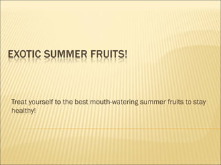 Treat yourself to the best mouth-watering summer fruits to stay
healthy!
 