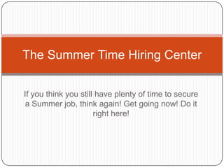 The Summer Time Hiring Center


If you think you still have plenty of time to secure
 a Summer job, think again! Get going now! Do it
                      right here!
 