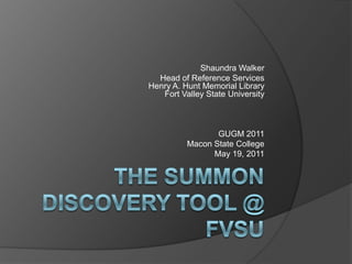 Shaundra Walker Head of Reference ServicesHenry A. Hunt Memorial LibraryFort Valley State University GUGM 2011 Macon State College May 19, 2011 The Summon Discovery Tool @ FVSU 