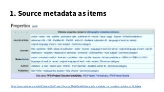 1. Source metadata as items
https://www.wikidata.org/wiki/Wikidata:WikiProject_Source_MetaData/Bibliographic_metadata_for_scholarly_articles_in_Wikidata
 
