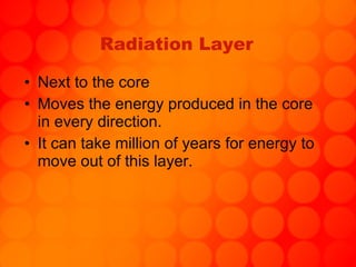 Radiation Layer Next to the core Moves the energy produced in the core in every direction. It can take million of years for energy to move out of this layer.   